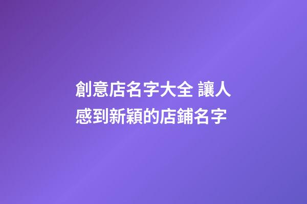創意店名字大全 讓人感到新穎的店鋪名字-第1張-店鋪起名-玄機派